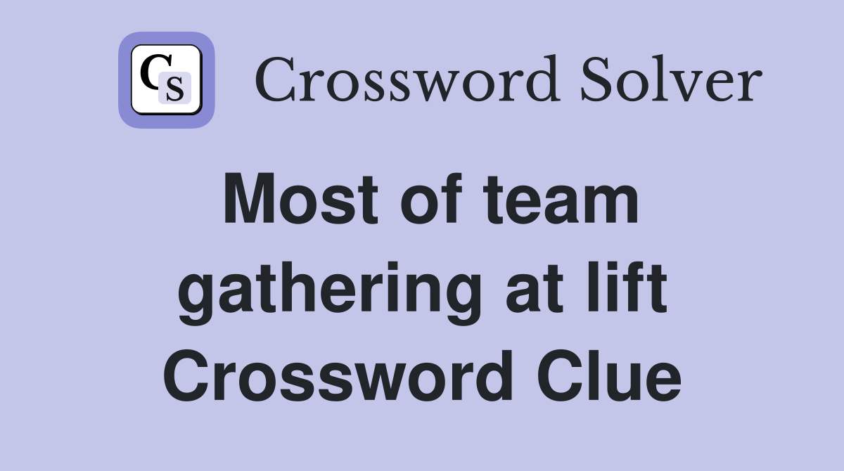Most of team gathering at lift Crossword Clue
