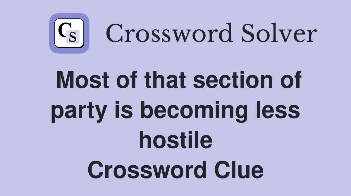 Most of that section of party is becoming less hostile Crossword Clue