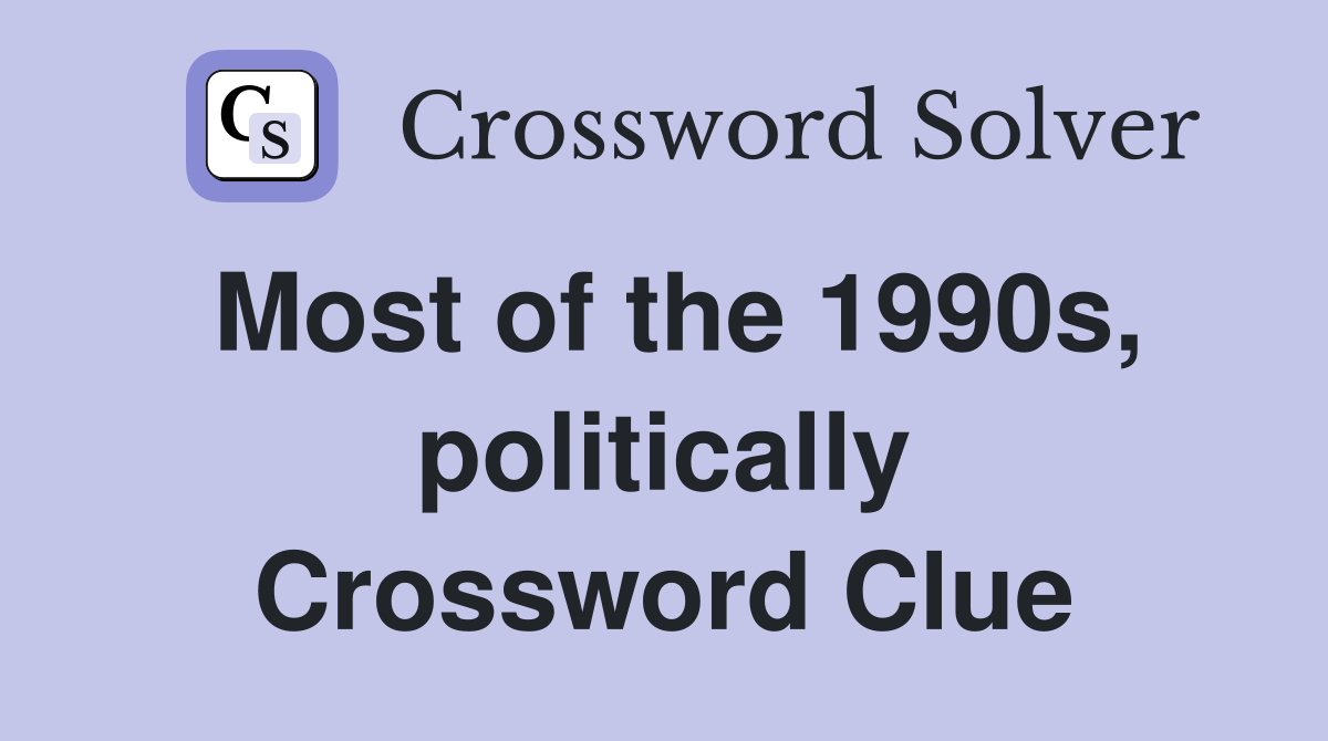 Most of the 1990s, politically Crossword Clue