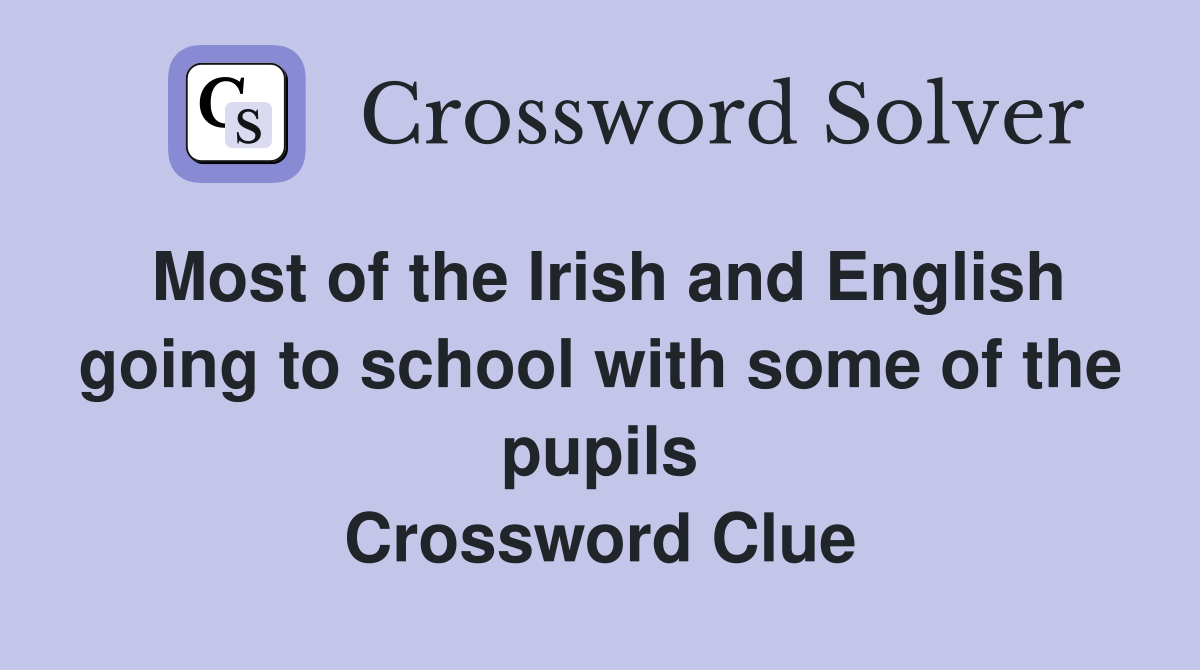 Most of the Irish and English going to school with some of the pupils Crossword Clue