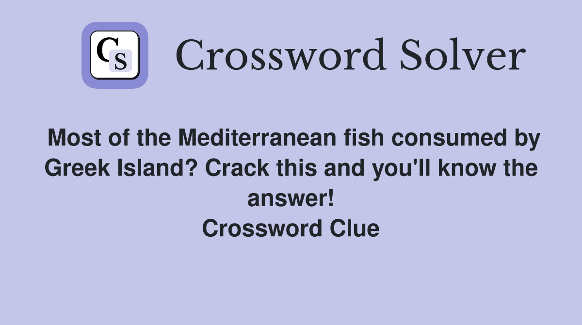 Most of the Mediterranean fish consumed by Greek Island? Crack this and you'll know the answer! Crossword Clue