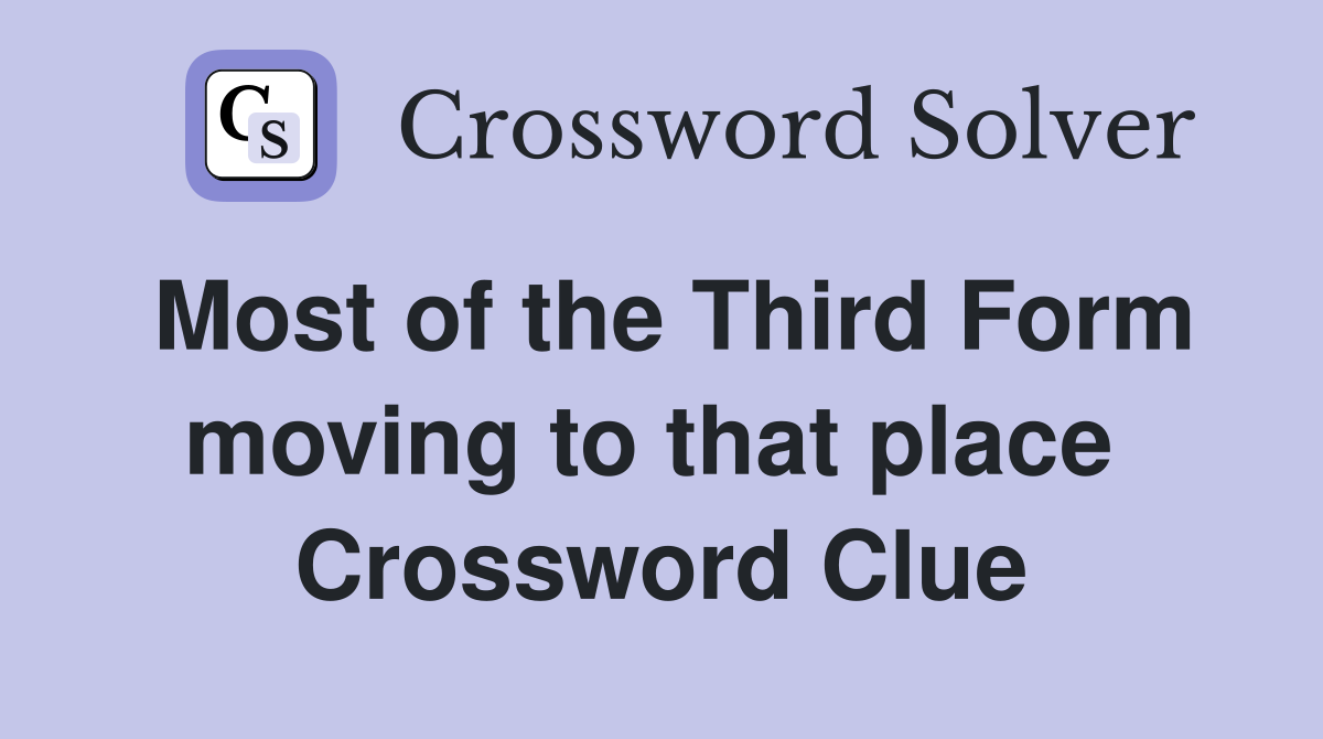 Most of the Third Form moving to that place  Crossword Clue
