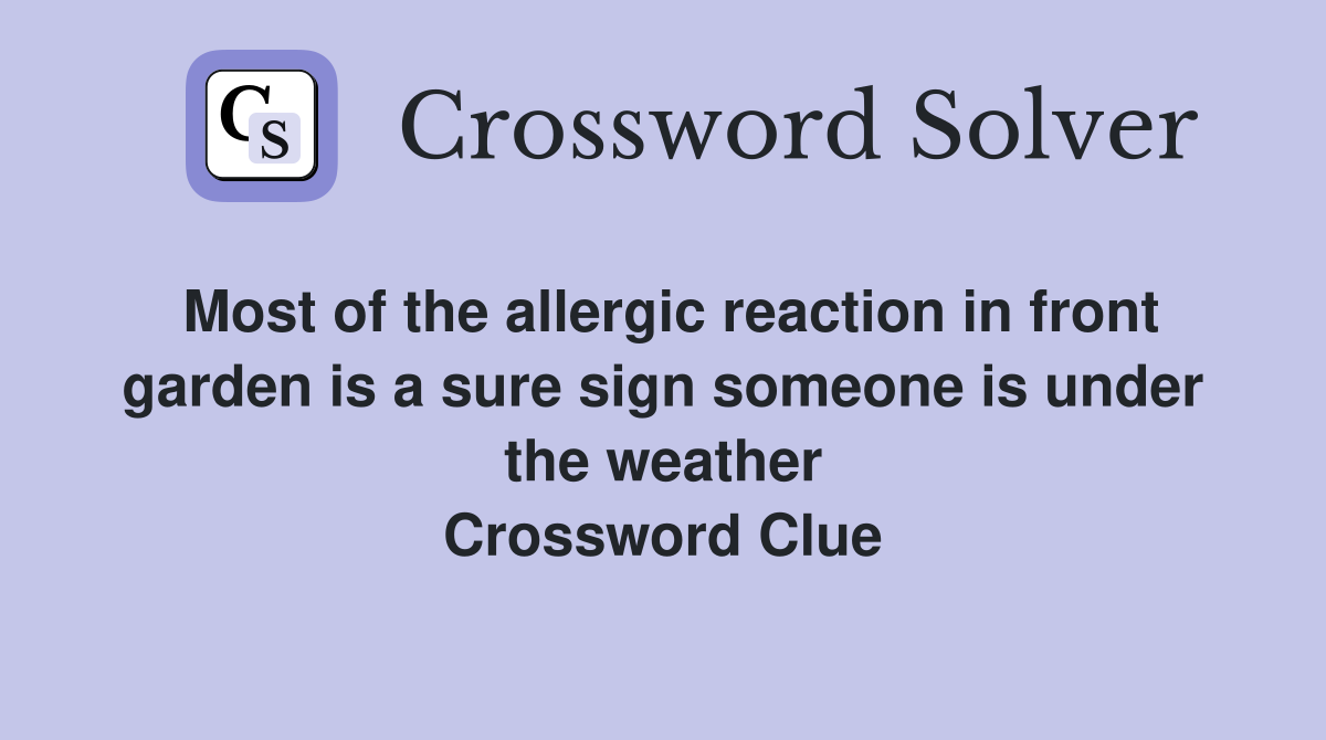 Most of the allergic reaction in front garden is a sure sign someone is under the weather Crossword Clue