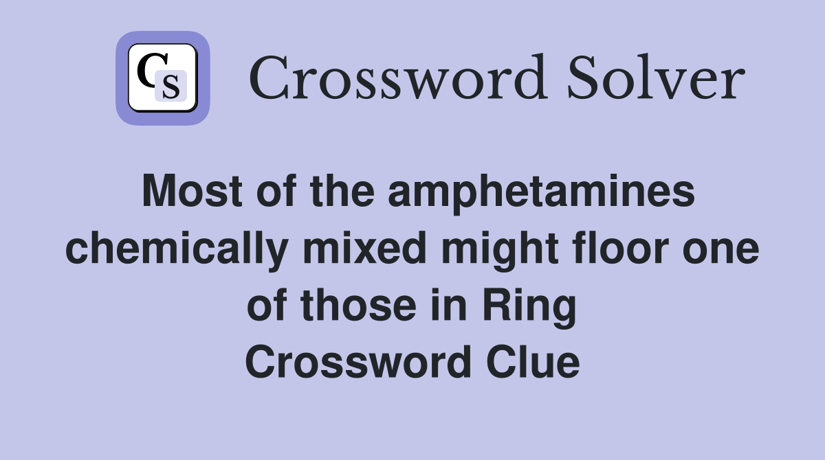 Most of the amphetamines chemically mixed might floor one of those in Ring Crossword Clue