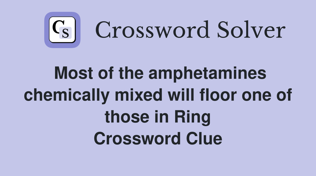 Most of the amphetamines chemically mixed will floor one of those in Ring Crossword Clue