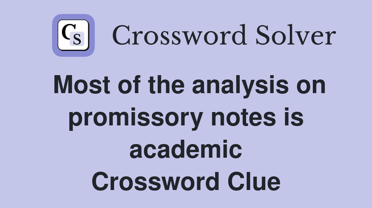 Most of the analysis on promissory notes is academic Crossword Clue