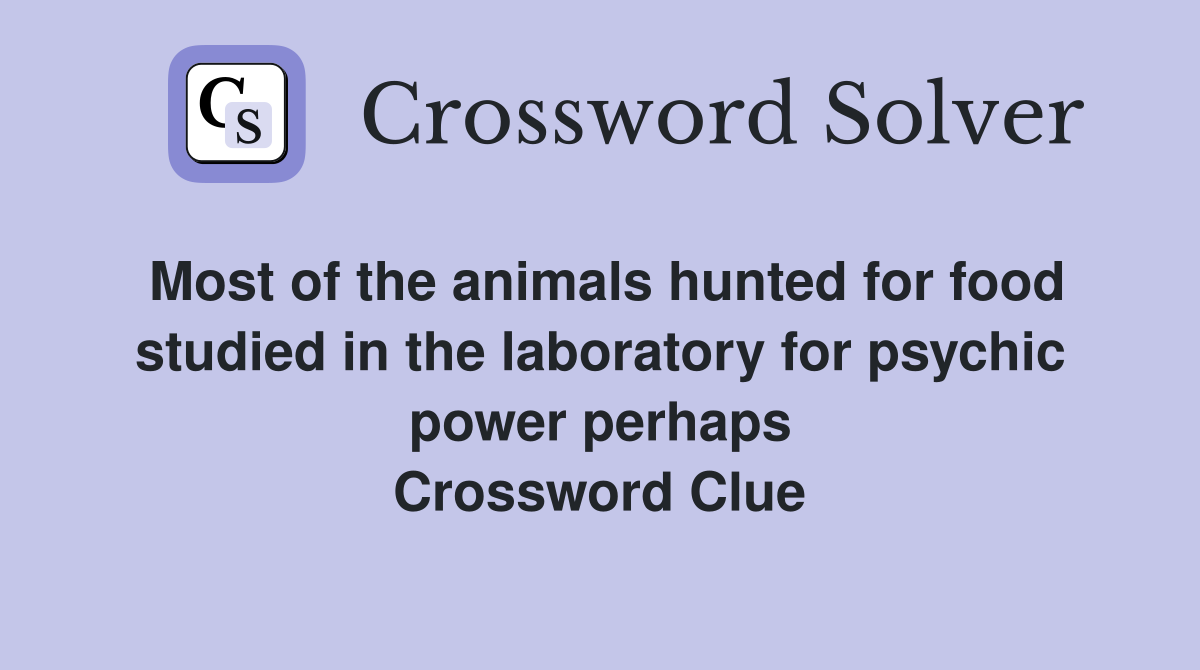 Most of the animals hunted for food studied in the laboratory for psychic power perhaps Crossword Clue