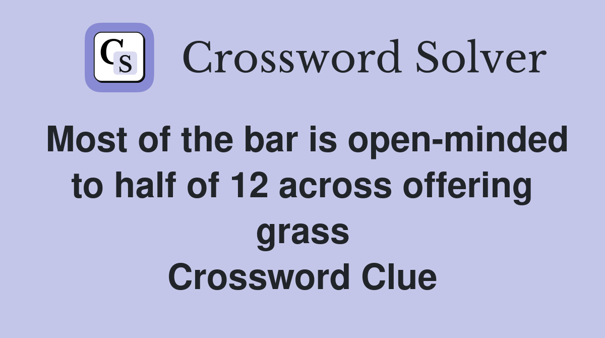 Most of the bar is open-minded to half of 12 across offering grass Crossword Clue