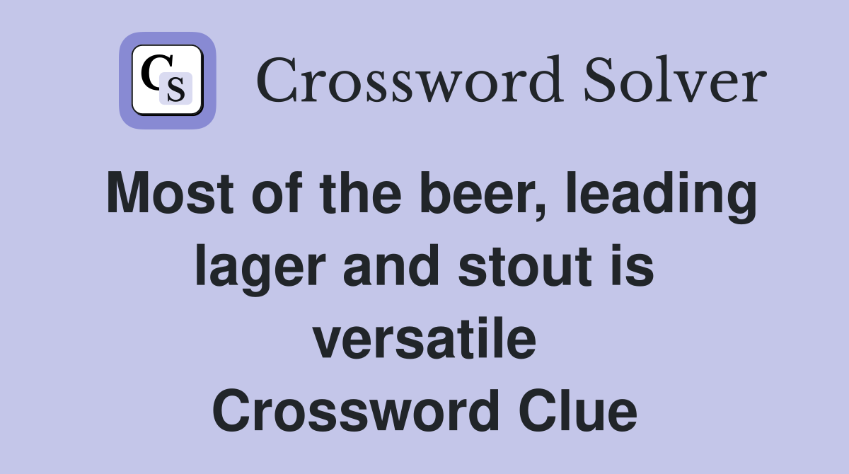 Most of the beer, leading lager and stout is versatile Crossword Clue