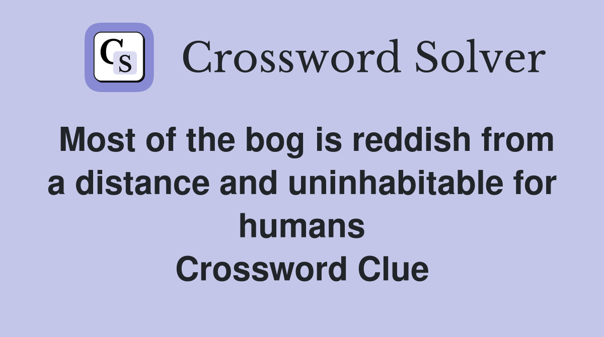 Most of the bog is reddish from a distance and uninhabitable for humans Crossword Clue