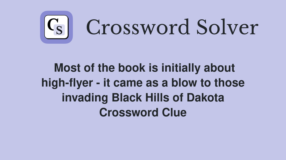 Most of the book is initially about high-flyer - it came as a blow to those invading Black Hills of Dakota Crossword Clue