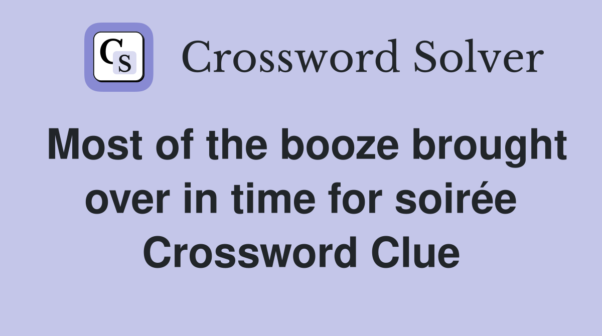 Most of the booze brought over in time for soirée Crossword Clue