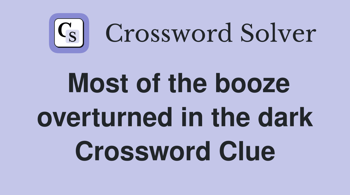 Most of the booze overturned in the dark Crossword Clue
