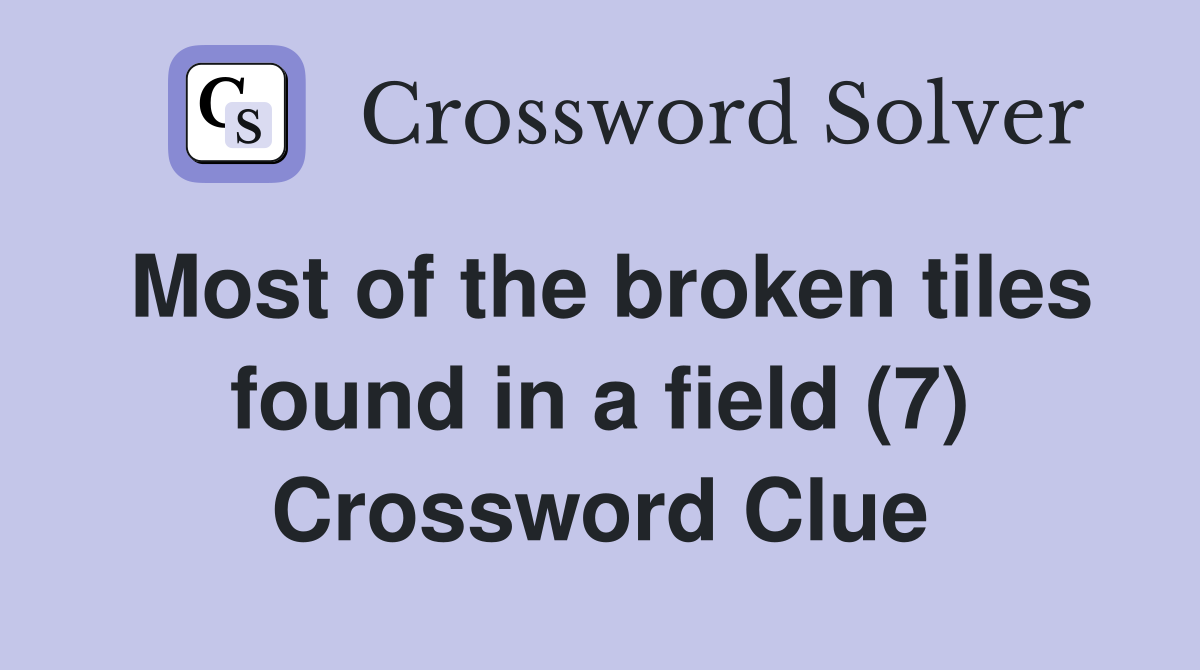 Most of the broken tiles found in a field (7) Crossword Clue