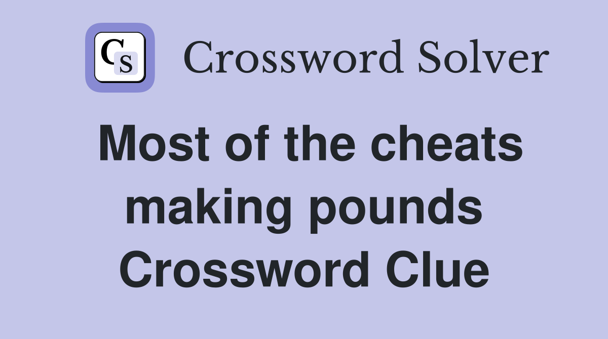 Most of the cheats making pounds Crossword Clue