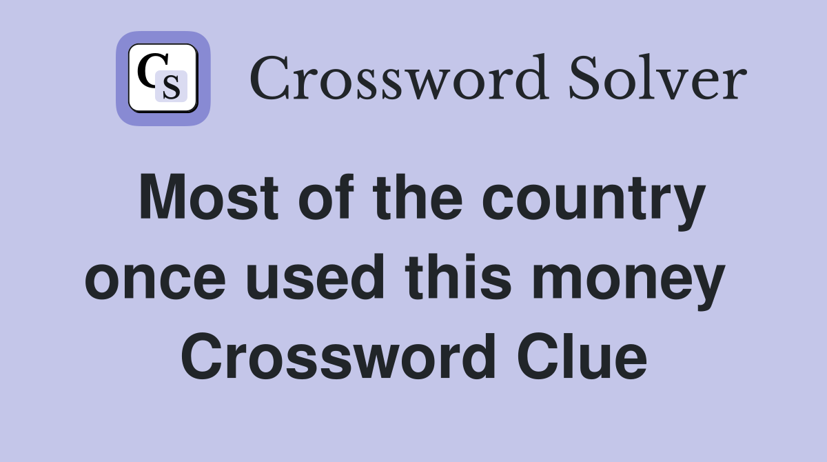 Most of the country once used this money  Crossword Clue