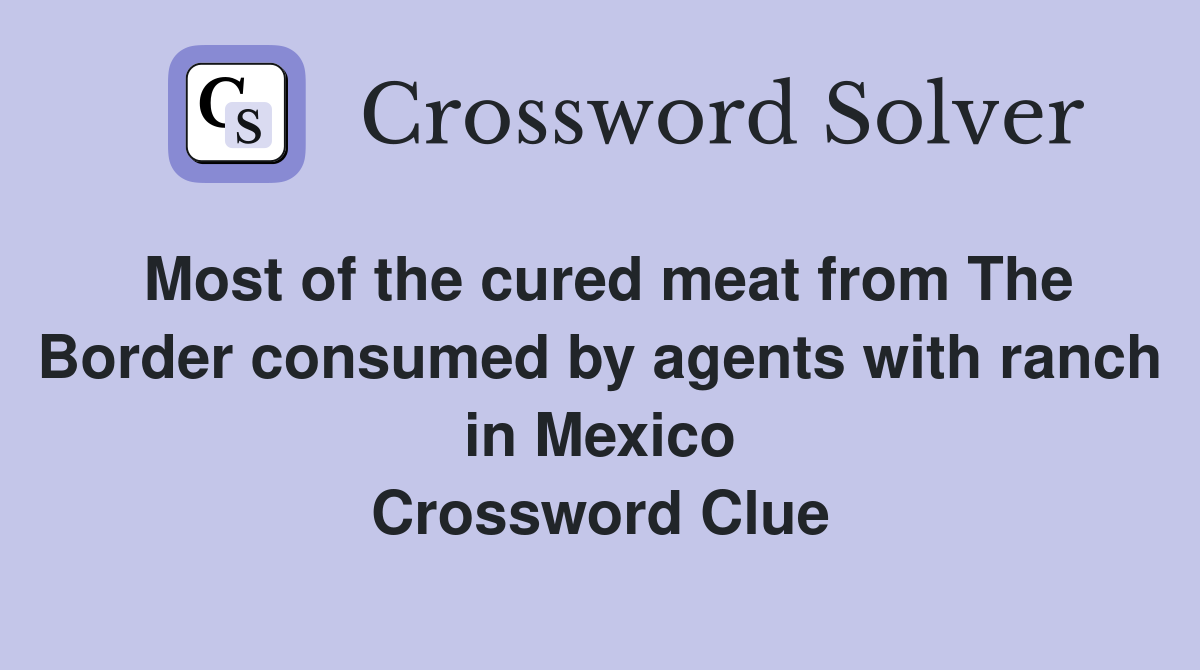 Most of the cured meat from The Border consumed by agents with ranch in Mexico Crossword Clue