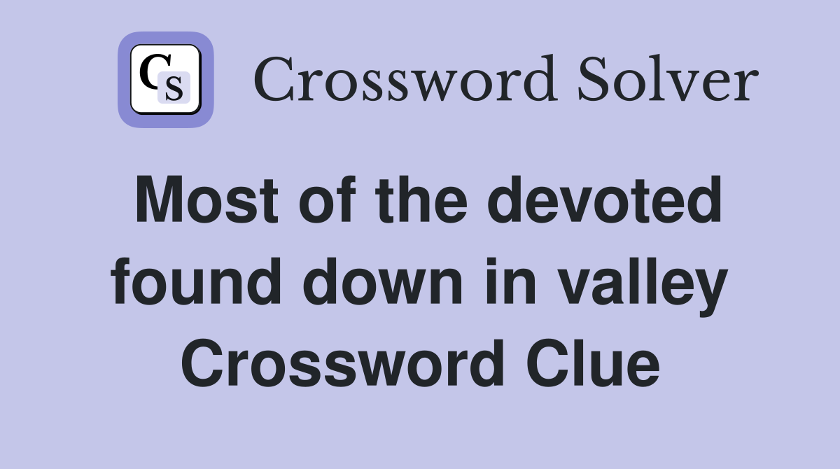 Most of the devoted found down in valley Crossword Clue