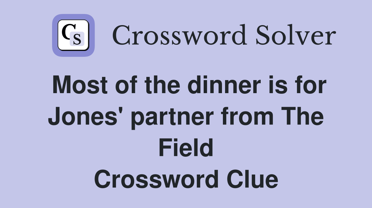 Most of the dinner is for Jones' partner from The Field Crossword Clue