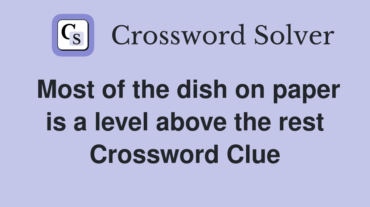 Most of the dish on paper is a level above the rest Crossword Clue