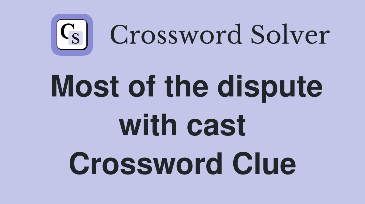 Most of the dispute with cast Crossword Clue