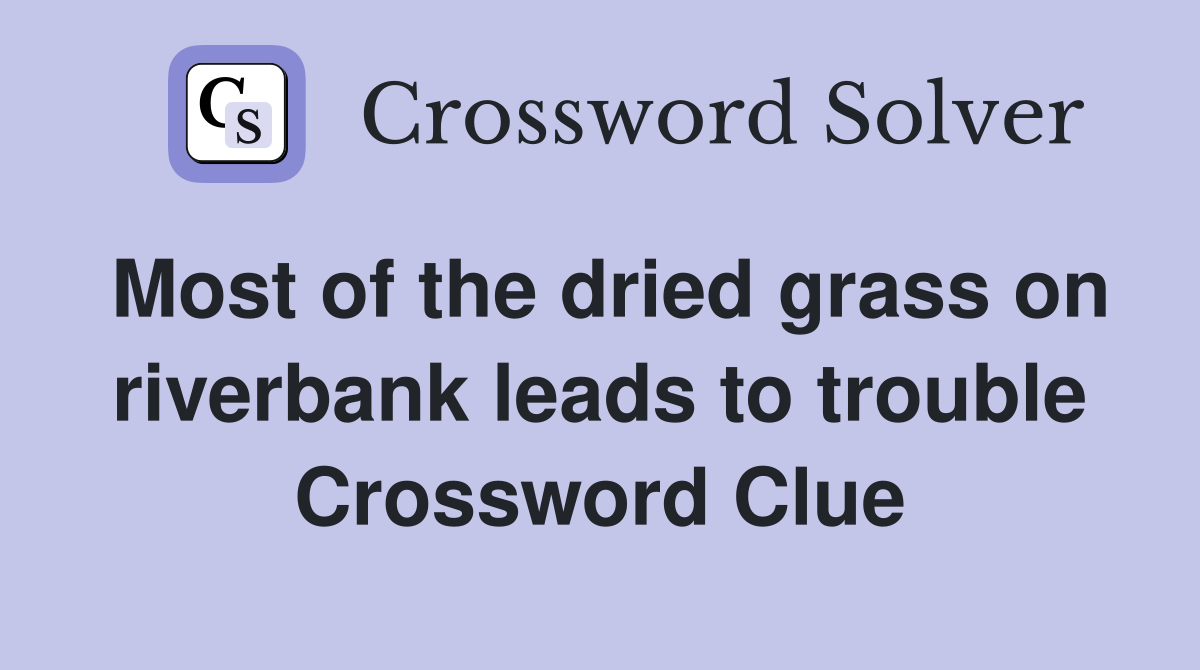 Most of the dried grass on riverbank leads to trouble Crossword Clue