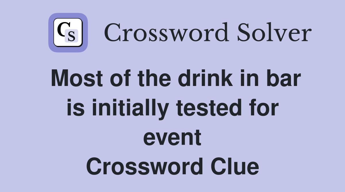 Most of the drink in bar is initially tested for event Crossword Clue