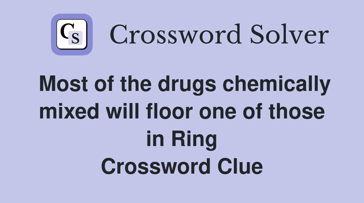 Most of the drugs chemically mixed will floor one of those in Ring Crossword Clue
