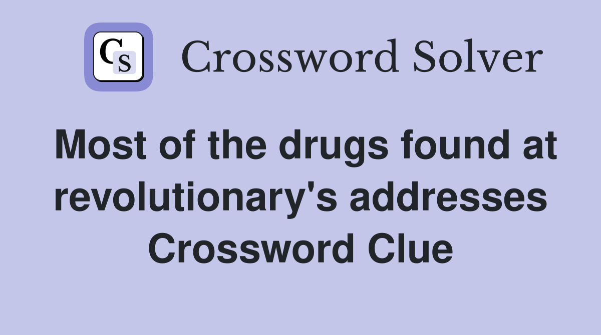 Most of the drugs found at revolutionary's addresses Crossword Clue