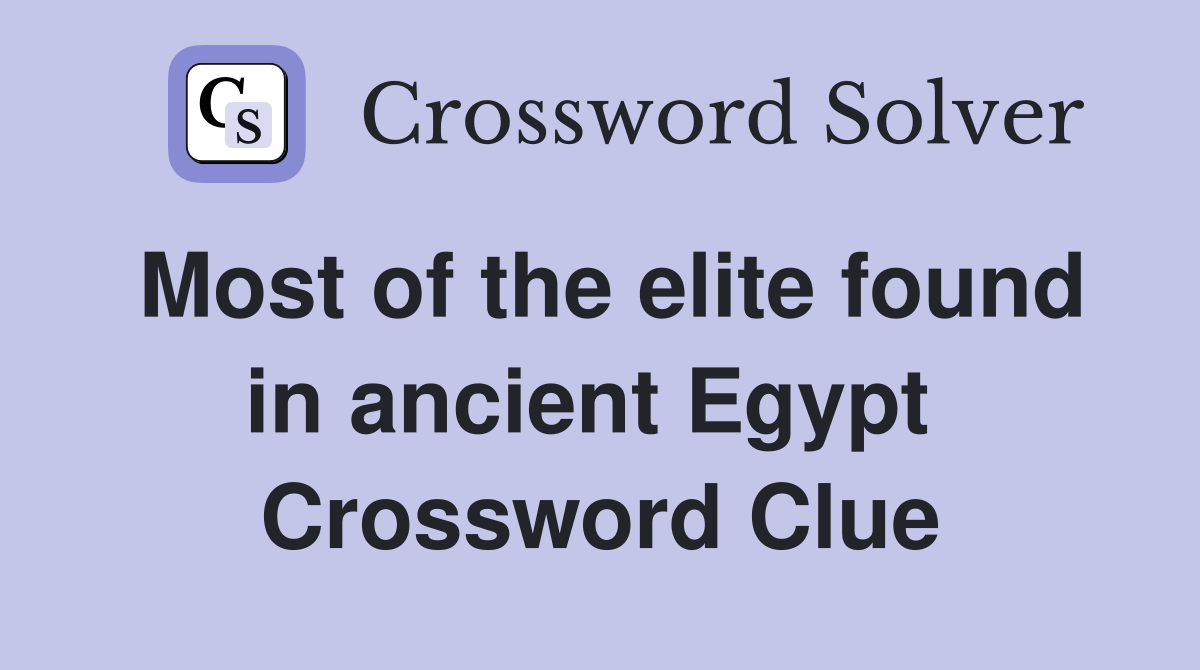 Most of the elite found in ancient Egypt  Crossword Clue