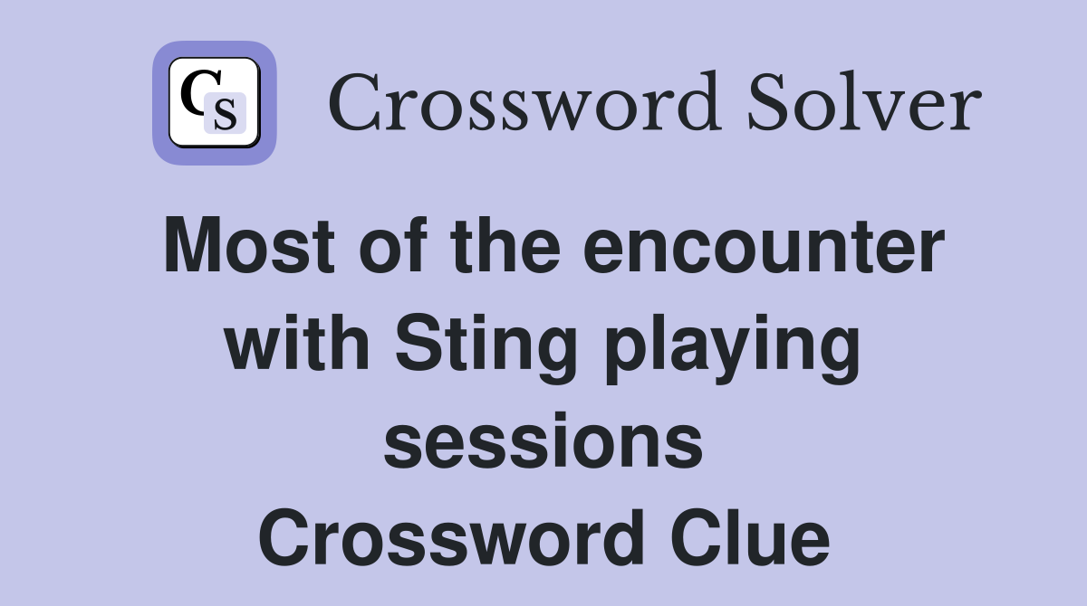 Most of the encounter with Sting playing sessions Crossword Clue
