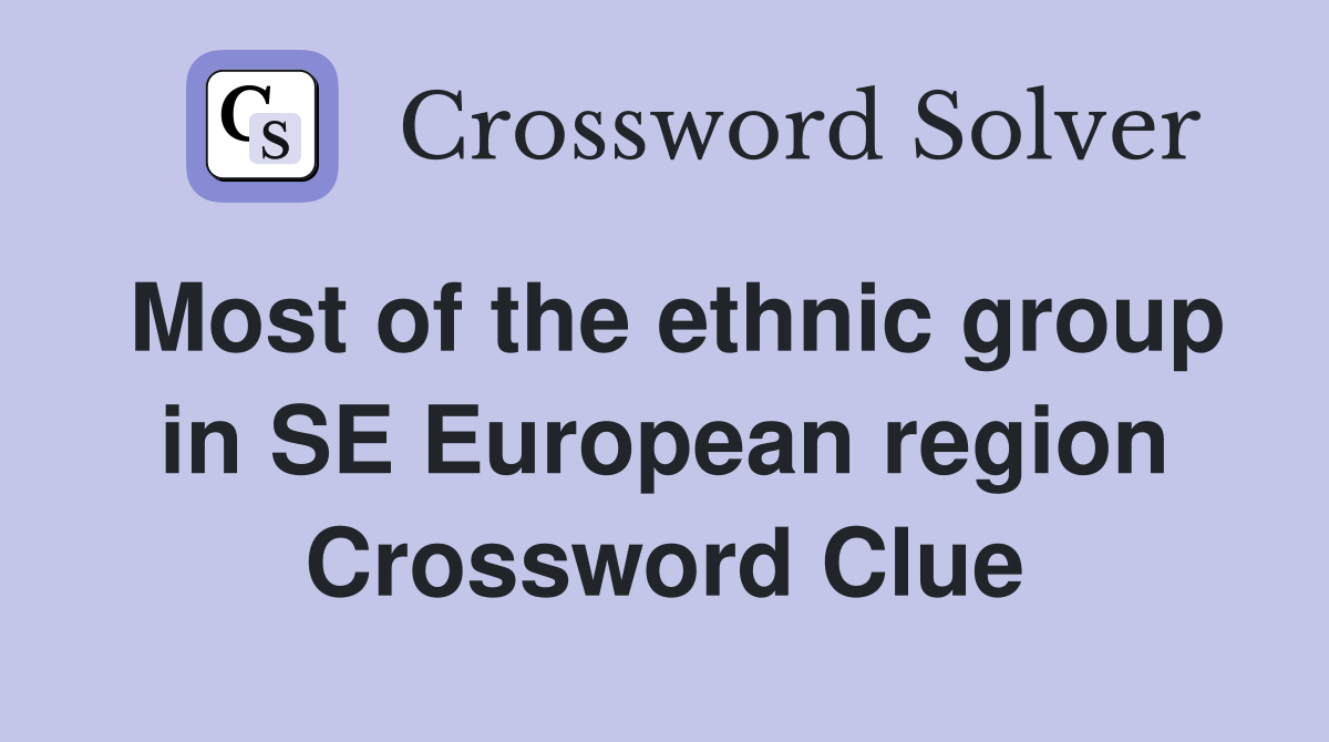 Most of the ethnic group in SE European region Crossword Clue