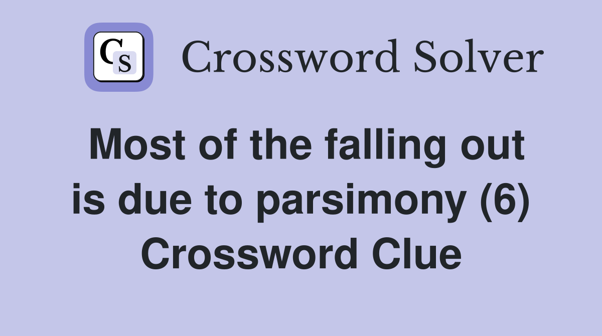 Most of the falling out is due to parsimony (6) Crossword Clue