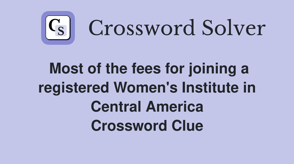 Most of the fees for joining a registered Women's Institute in Central America Crossword Clue