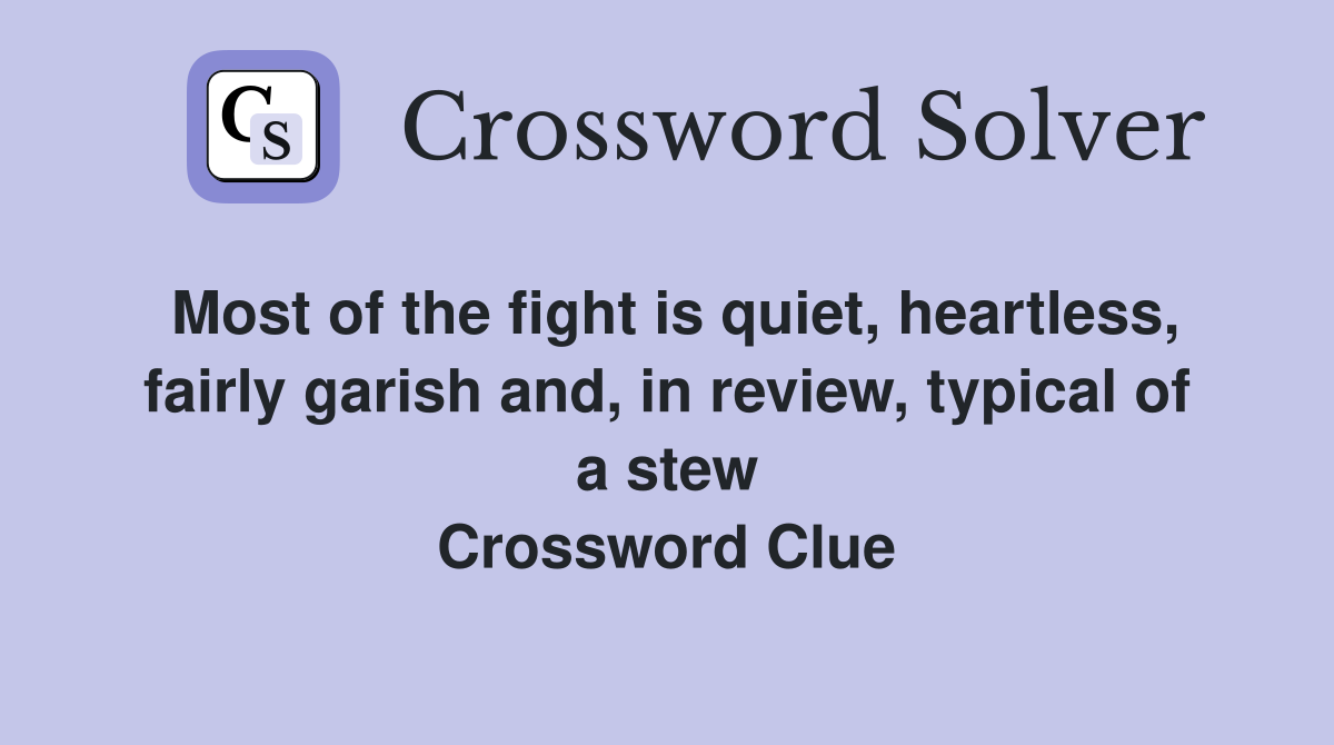 Most of the fight is quiet, heartless, fairly garish and, in review, typical of a stew Crossword Clue