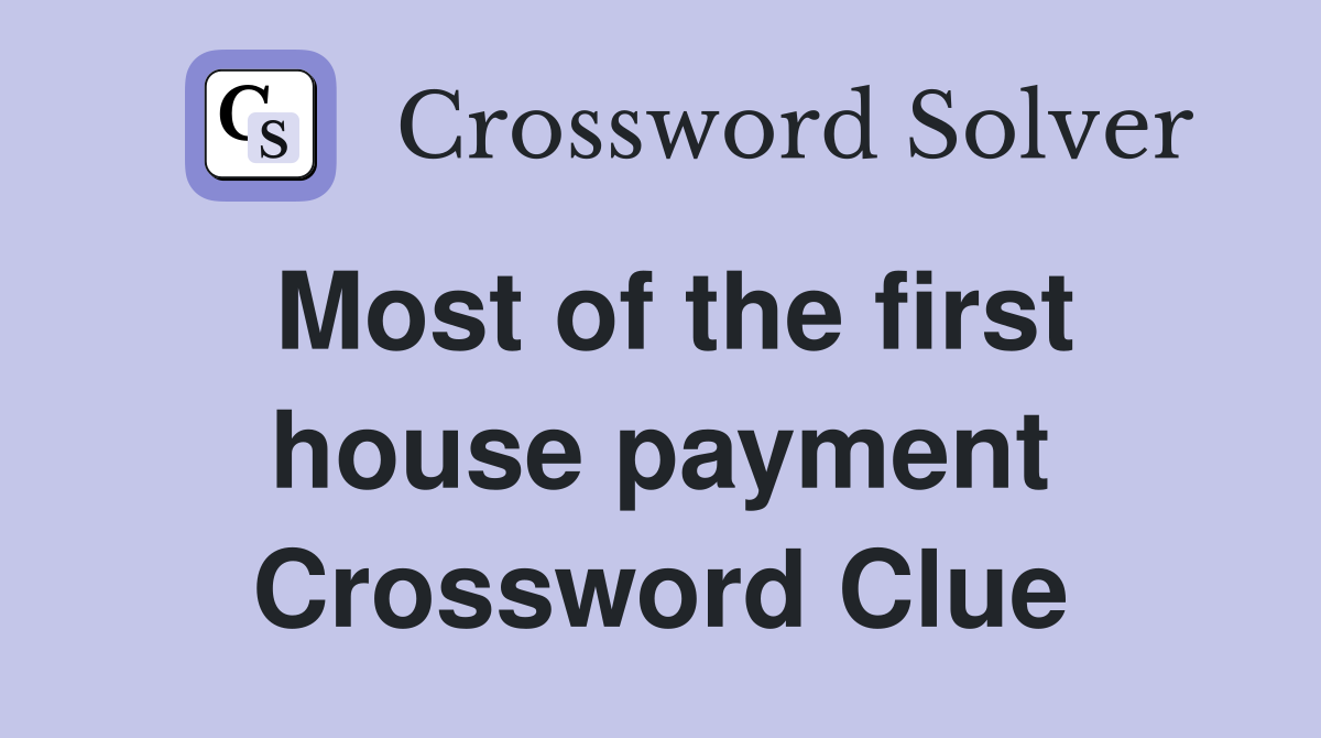 Most of the first house payment Crossword Clue