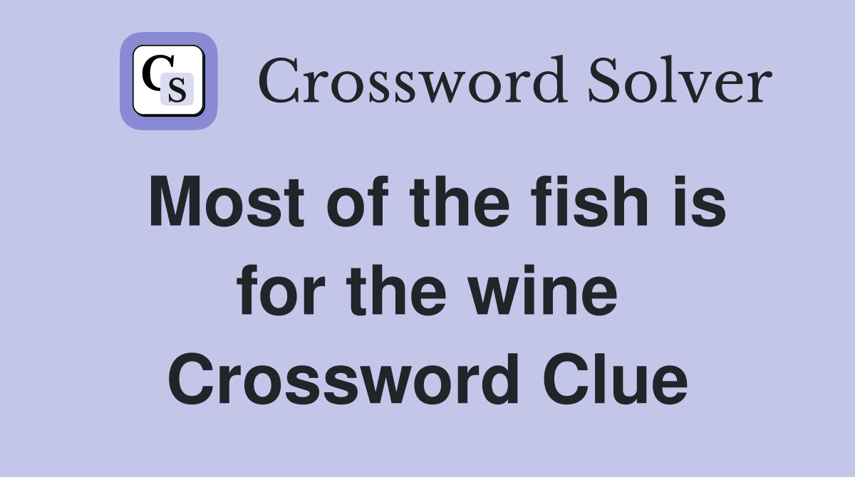 Most of the fish is for the wine Crossword Clue