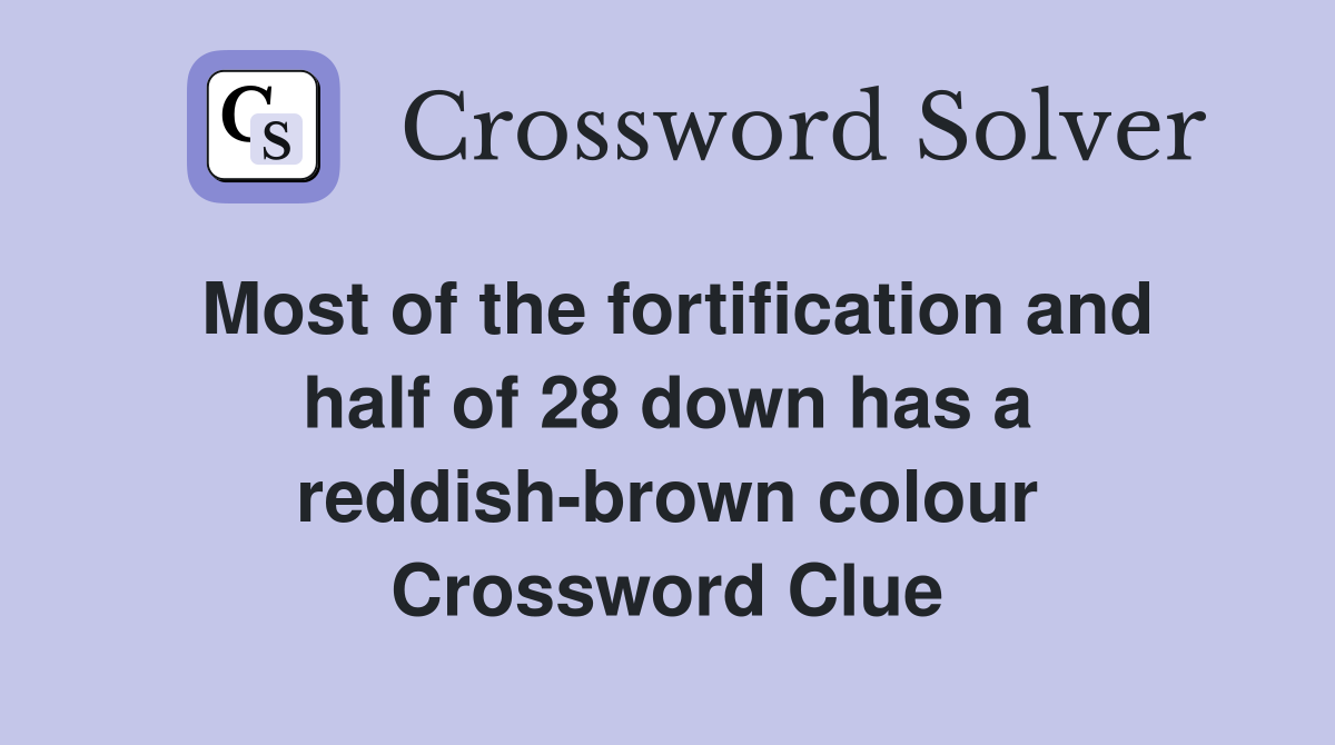 Most of the fortification and half of 28 down has a reddish-brown colour Crossword Clue