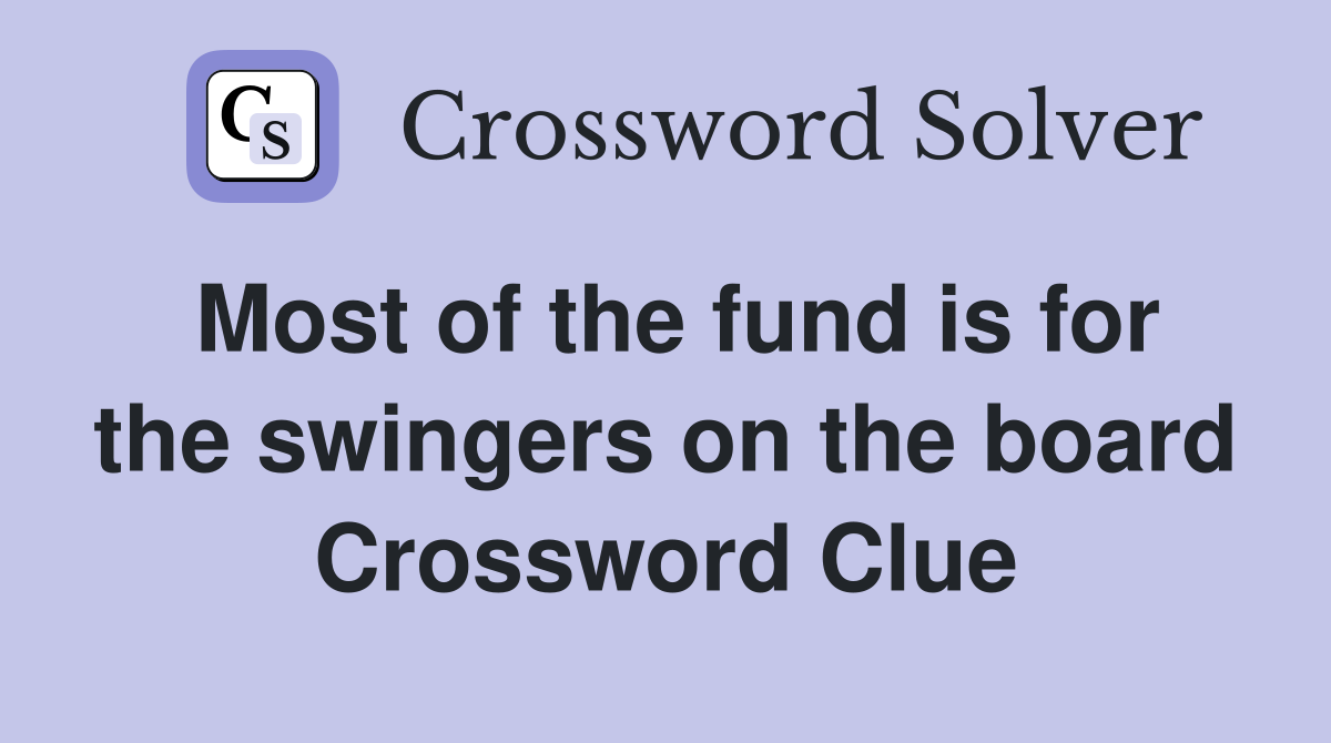 Most of the fund is for the swingers on the board Crossword Clue