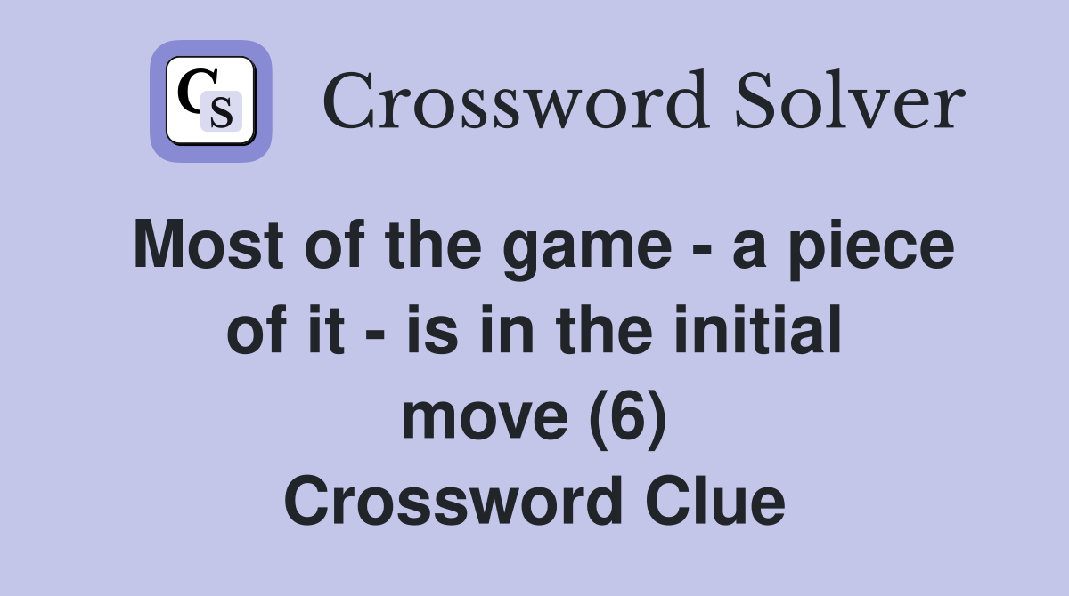 Most of the game - a piece of it - is in the initial move (6) Crossword Clue
