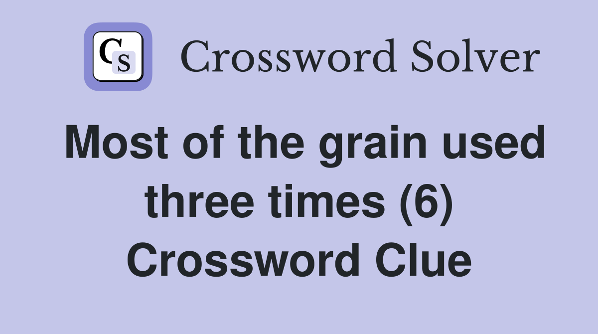 Most of the grain used three times (6) Crossword Clue