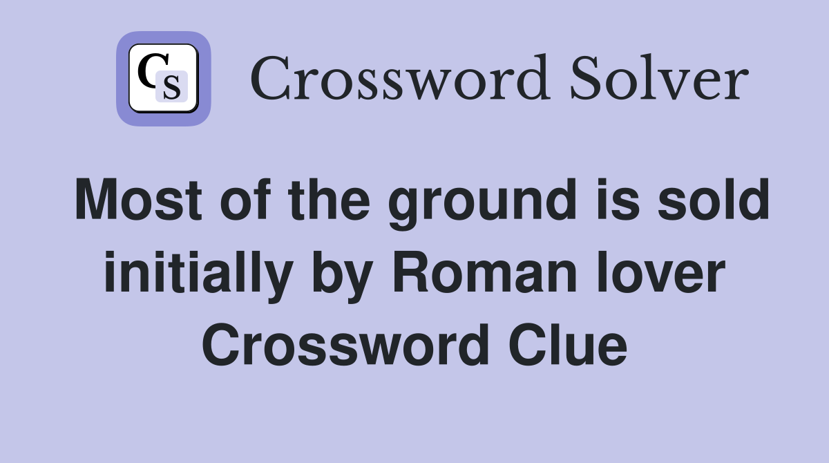 Most of the ground is sold initially by Roman lover Crossword Clue