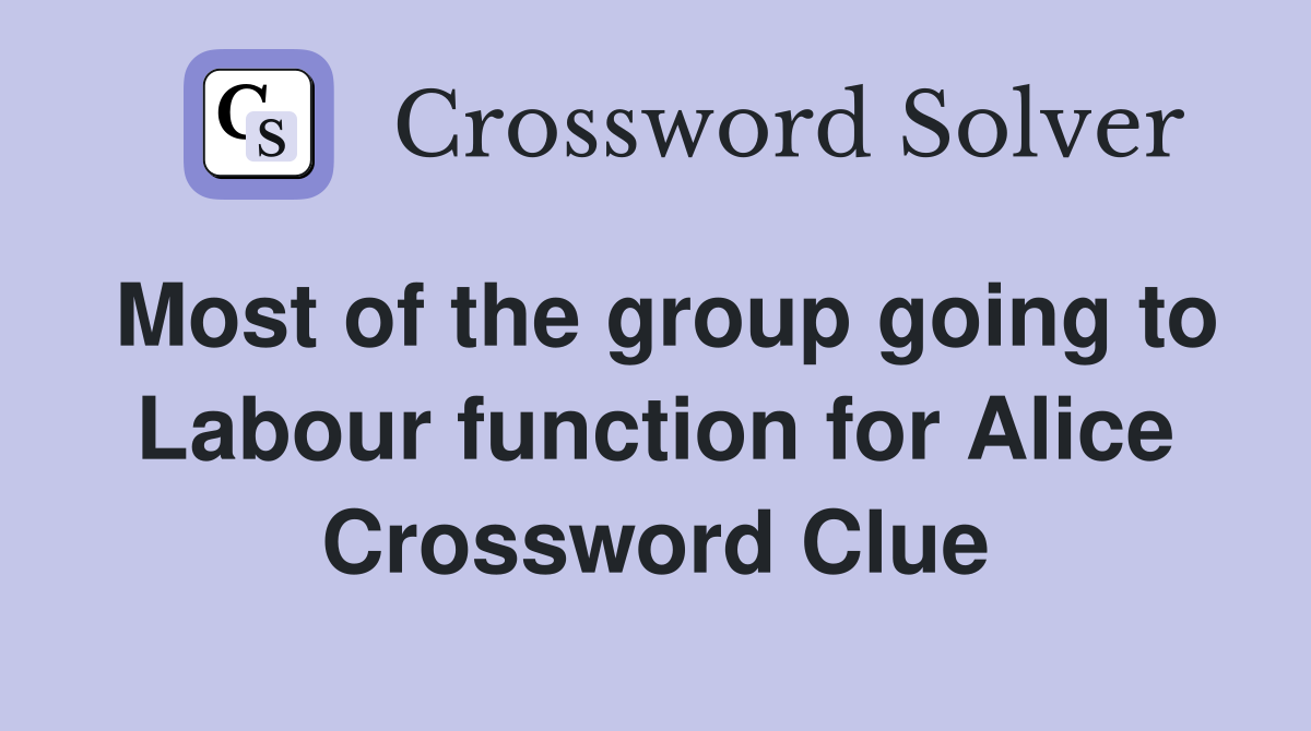 Most of the group going to Labour function for Alice Crossword Clue