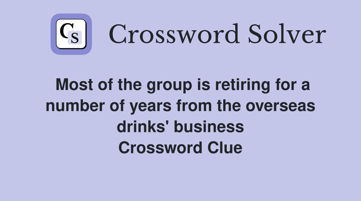 Most of the group is retiring for a number of years from the overseas drinks' business Crossword Clue