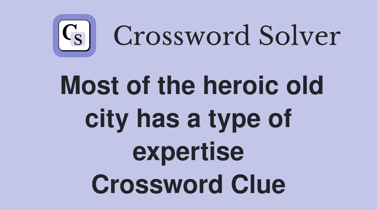 Most of the heroic old city has a type of expertise Crossword Clue