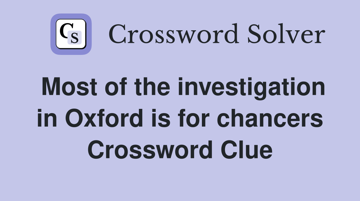 Most of the investigation in Oxford is for chancers Crossword Clue