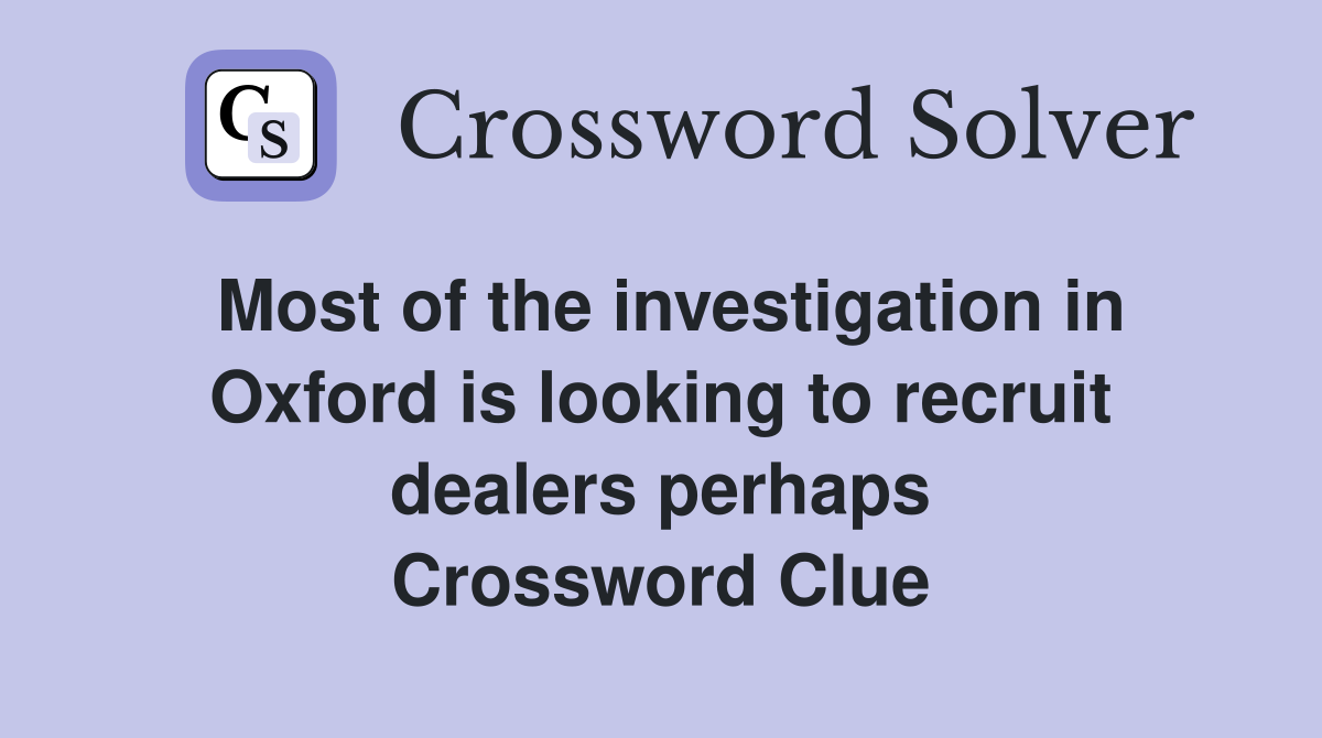 Most of the investigation in Oxford is looking to recruit dealers perhaps Crossword Clue