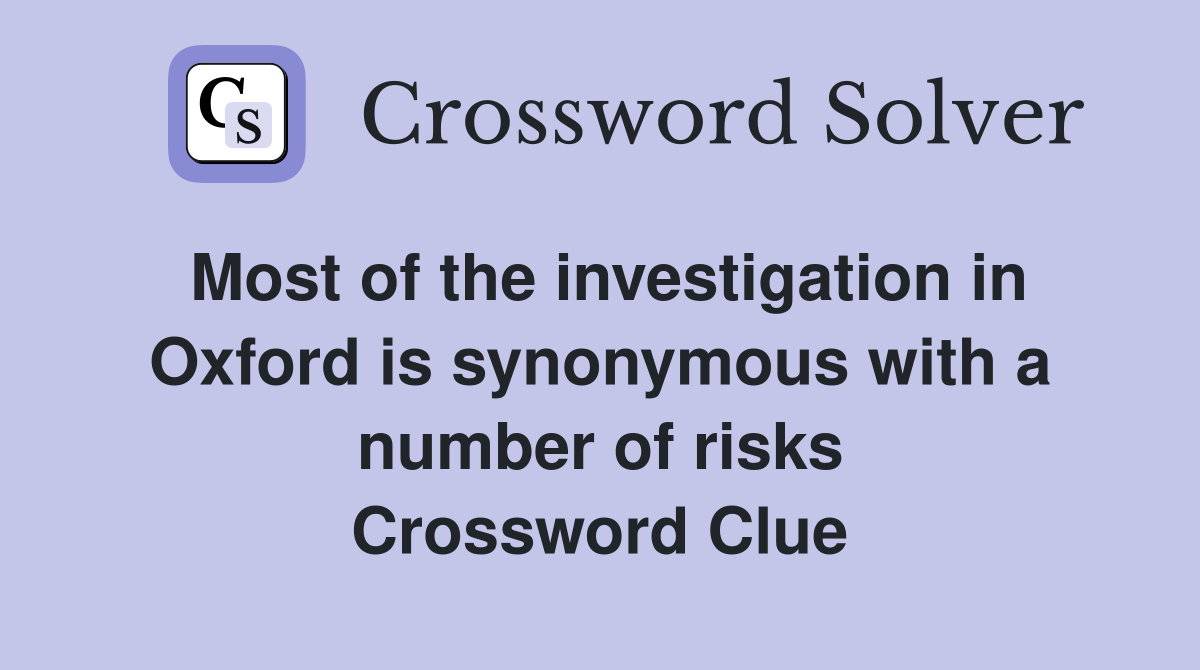 Most of the investigation in Oxford is synonymous with a number of risks Crossword Clue