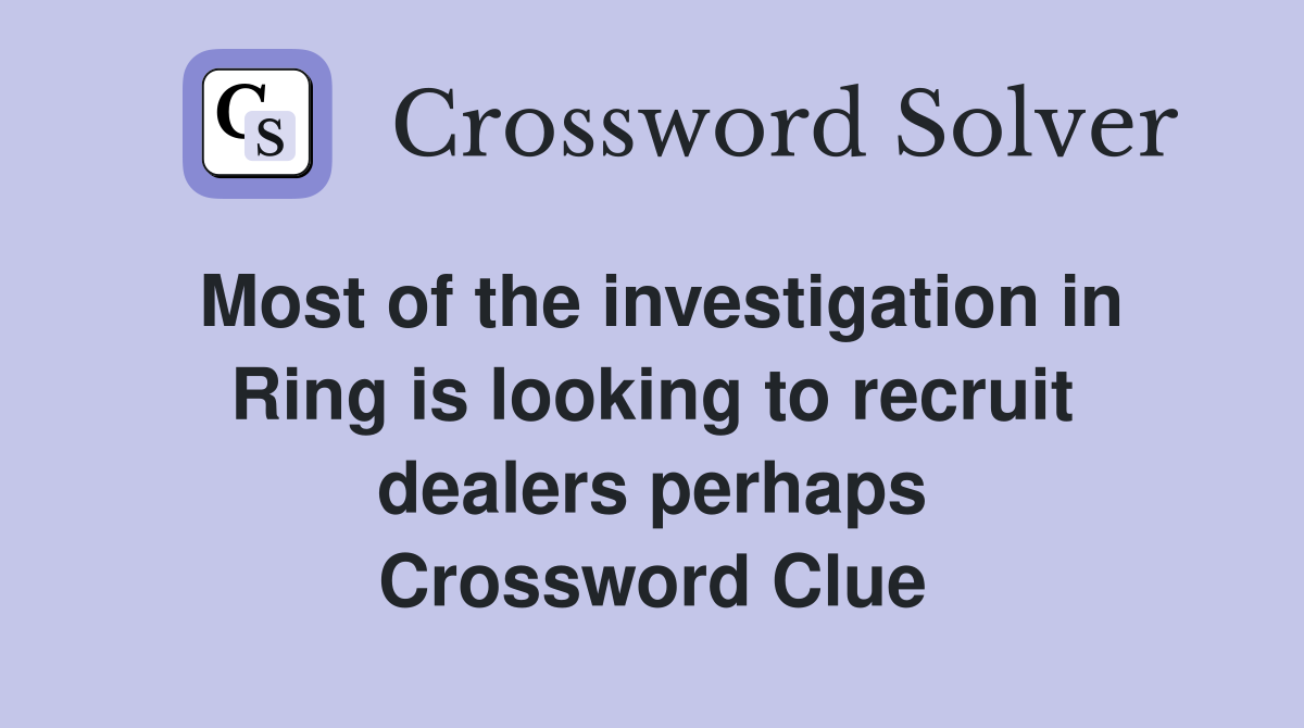 Most of the investigation in Ring is looking to recruit dealers perhaps Crossword Clue