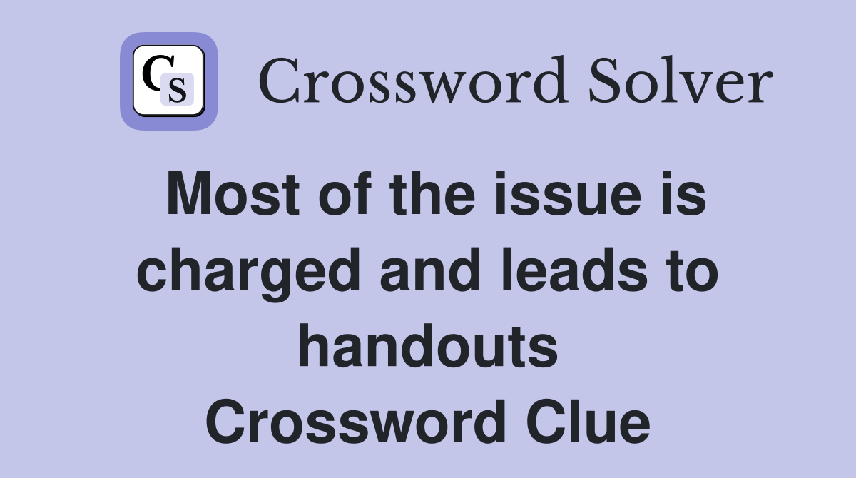 Most of the issue is charged and leads to handouts Crossword Clue